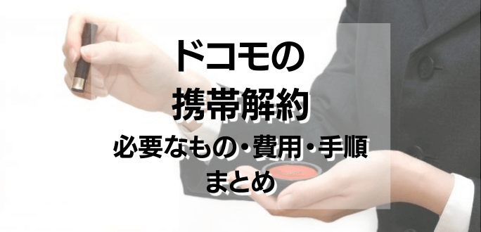 ドコモの携帯解約に必要なもの｜手数料や委任状など事前の確認事項