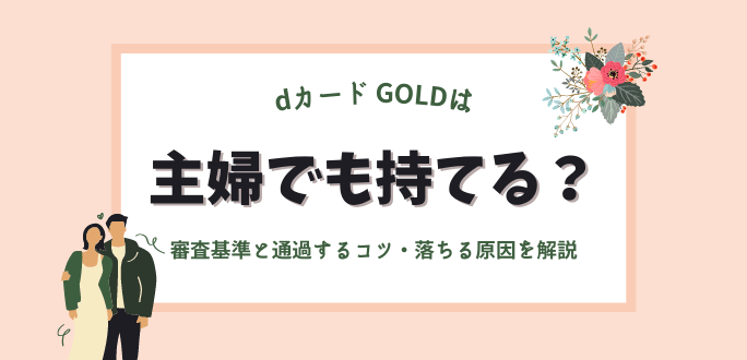 dカード GOLDは主婦でも持てる？審査基準と通過するコツ・落ちる原因