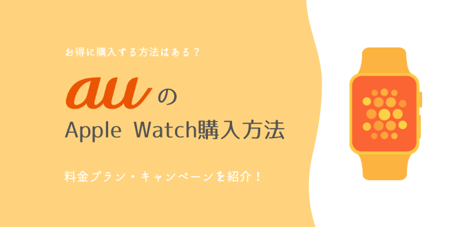 auのApple Watchを購入する方法！月額料金やキャンペーンまとめ