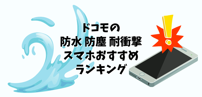 ドコモの防水・防塵・耐衝撃スマホおすすめランキング