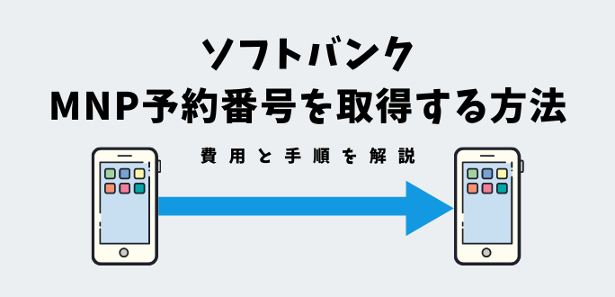 ソフトバンクでMNP予約番号を取得する方法｜費用と手順を解説