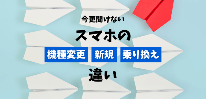 スマホの機種変更・新規・乗り換え(MNP)の違い