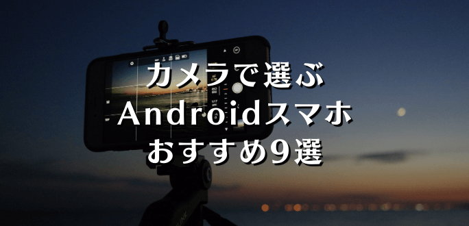 カメラで選ぶAndroidスマホおすすめ機種と最安購入方法