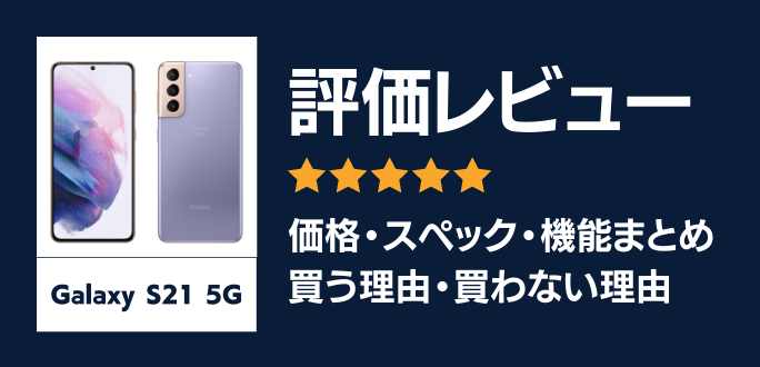 Galaxy S21 5Gの評価レビュー｜買う理由・買わない理由