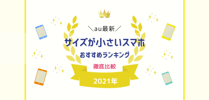 【2021年】auのサイズが小さいスマホおすすめランキング｜スペック比較