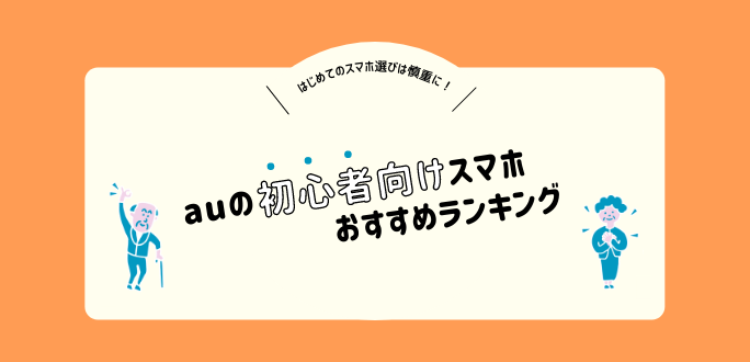 【2021年】auのスマホ初心者におすすめしたい機種ランキング