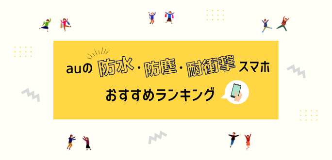 【2021年】auの防水・防塵・耐衝撃スマホおすすめランキング