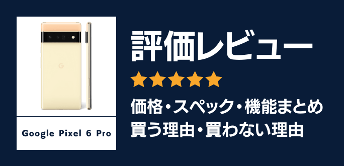 Google Pixel 6 Proの評価レビュー｜買う理由・買わない理由