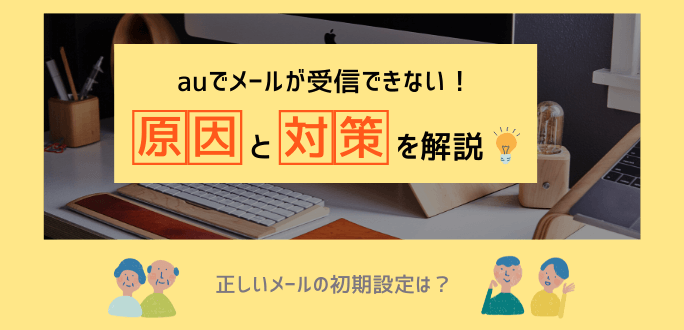 auでメールが受信できない原因は？対策と正しい設定方法を解説