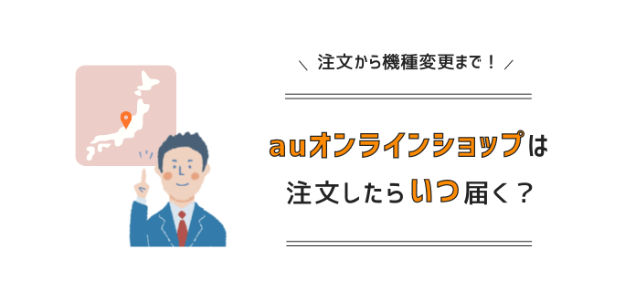 auオンラインショップはいつ届く？注文から機種変更までの日数