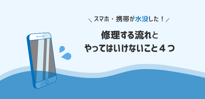 スマホ・携帯が水没した時に修理する流れとやってはいけないこと４つ