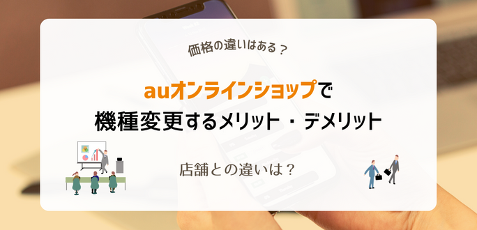 auオンラインショップで機種変更するメリット・デメリット｜店舗との違いは？