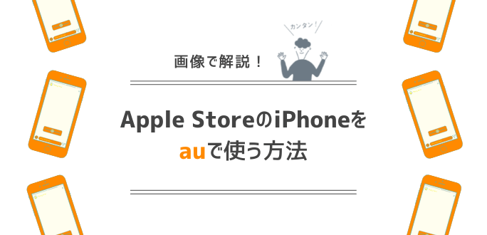 アップルストアで購入したiPhoneをauで使う方法｜持ち込みの手続きを解説