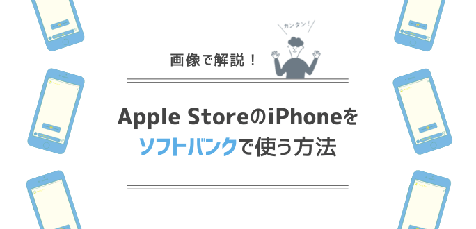 アップルストアで購入したiPhoneをソフトバンクで使う方法｜持ち込みの手続きを解説