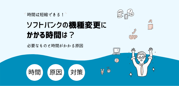 ソフトバンクの機種変更にかかる時間は？必要なものと時間がかかる原因