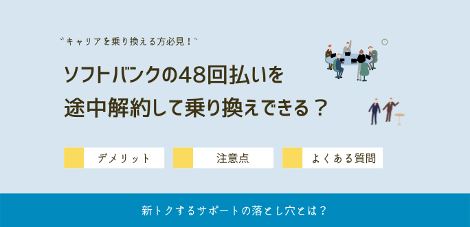 ソフトバンクの48回払いを途中解約して乗り換えできる？デメリットを解説