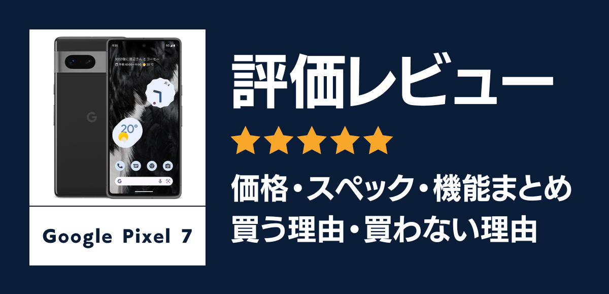 Google Pixel 7の評価レビュー｜発売日・価格・スペックを解説