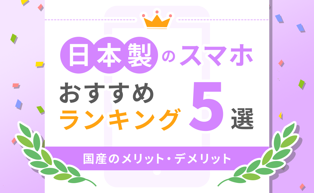 日本製のスマホおすすめランキング5選｜国産のメリット・デメリット