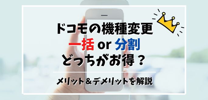 ドコモの機種変更は一括or分割どっちがお得？メリット＆デメリットを解説