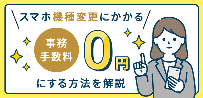 スマホ機種変更にかかる事務手数料を0円にする方法を解説