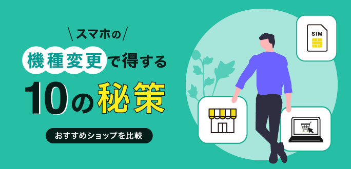 スマホの機種変更で得する10の秘策｜おすすめのショップを比較