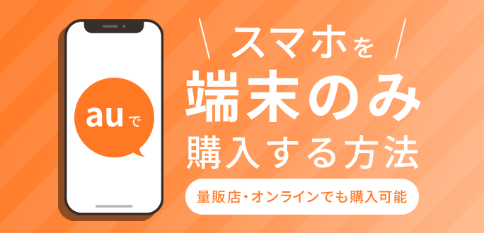 auでスマホを端末のみ購入する方法！量販店やオンラインでも購入可能