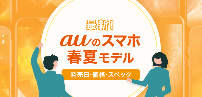 auの新作スマホ2023春夏モデルの発売日・価格・スペックまとめ