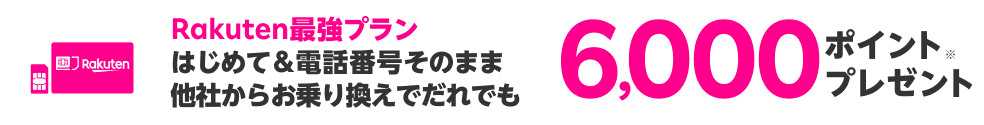  楽天モバイルはじめて&電話番号そのまま他社からお乗り換えで誰でも6,000ポイントプレゼント