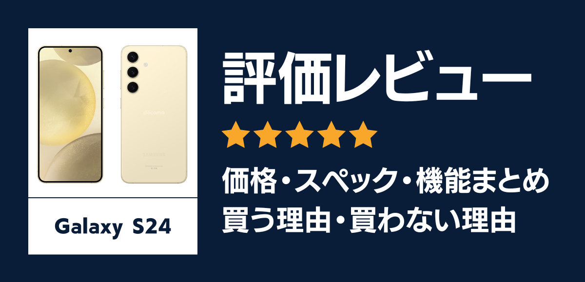 Galaxy S24の評価レビュー｜買う理由・買わない理由