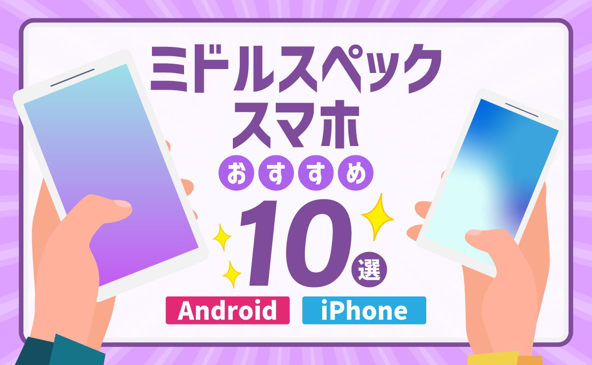 ミドルスペックスマホおすすめ10選｜Android・iPhone