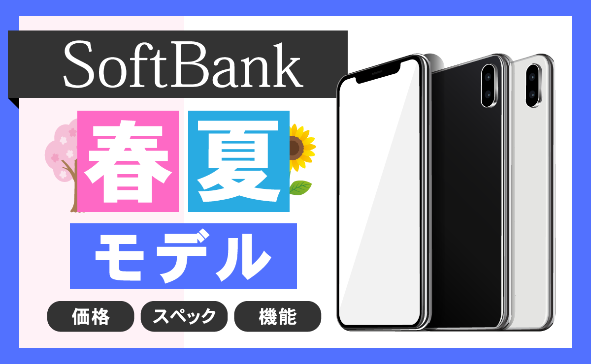 【春夏モデル】ソフトバンク新機種スマホの発売日・価格・スペックまとめ