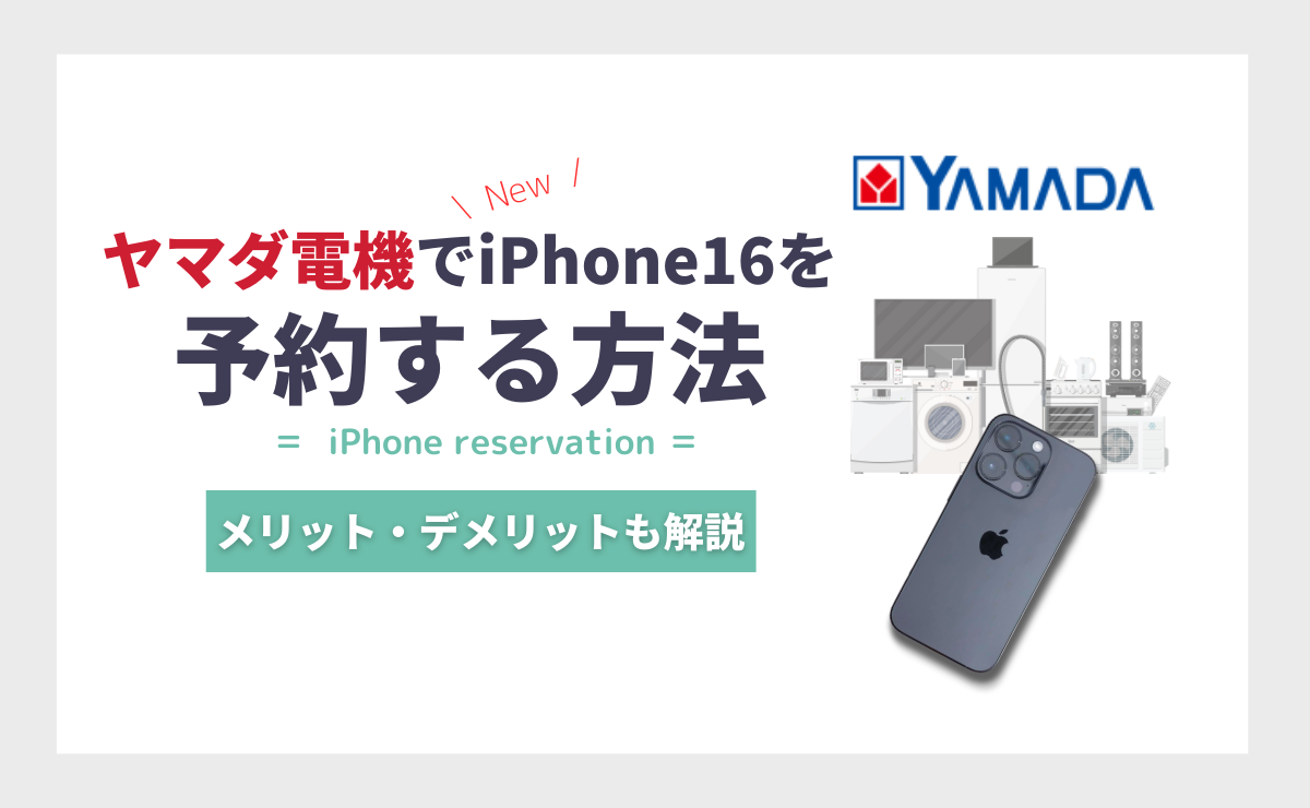 iPhone16をヤマダ電機で予約する方法｜メリットとデメリットを解説