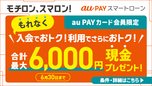 au PAY カード会員さまはもれなく、合計最大6,000円現金プレゼント！