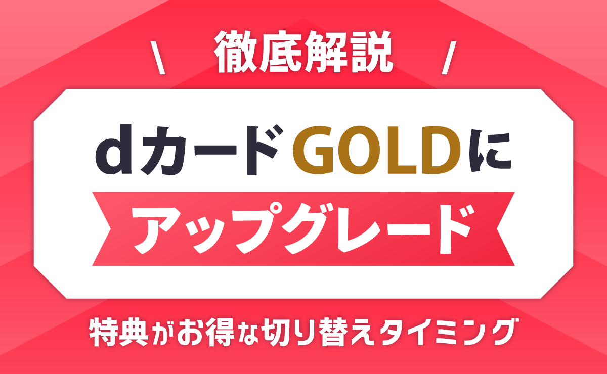 dカード GOLDにアップグレードで特典がお得な切り替えタイミングを徹底解説！
