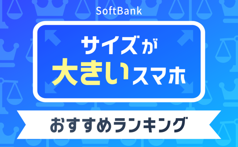 ソフトバンクのサイズが大きいスマホおすすめランキング