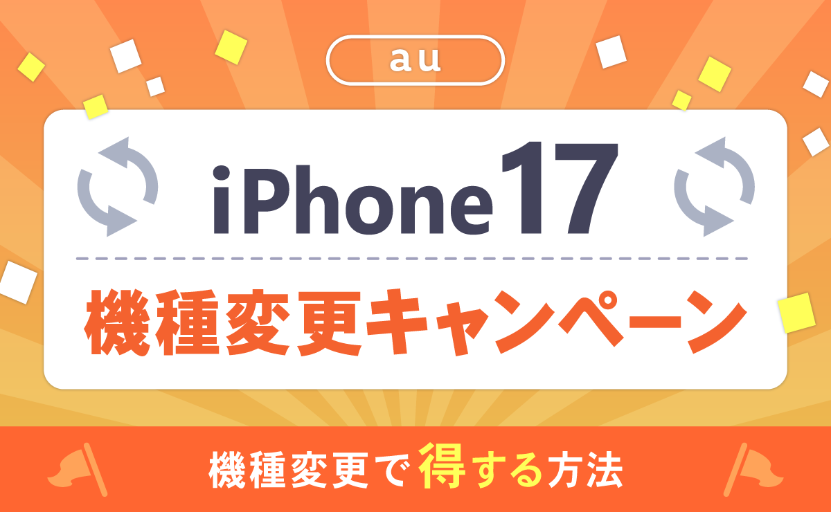 auのiPhone17機種変更キャンペーン一覧！機種変更で得する方法