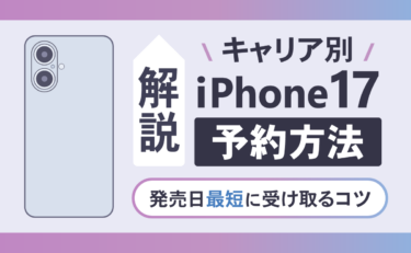 【キャリア別】iPhone17予約方法を解説！発売日最短に受け取るコツ