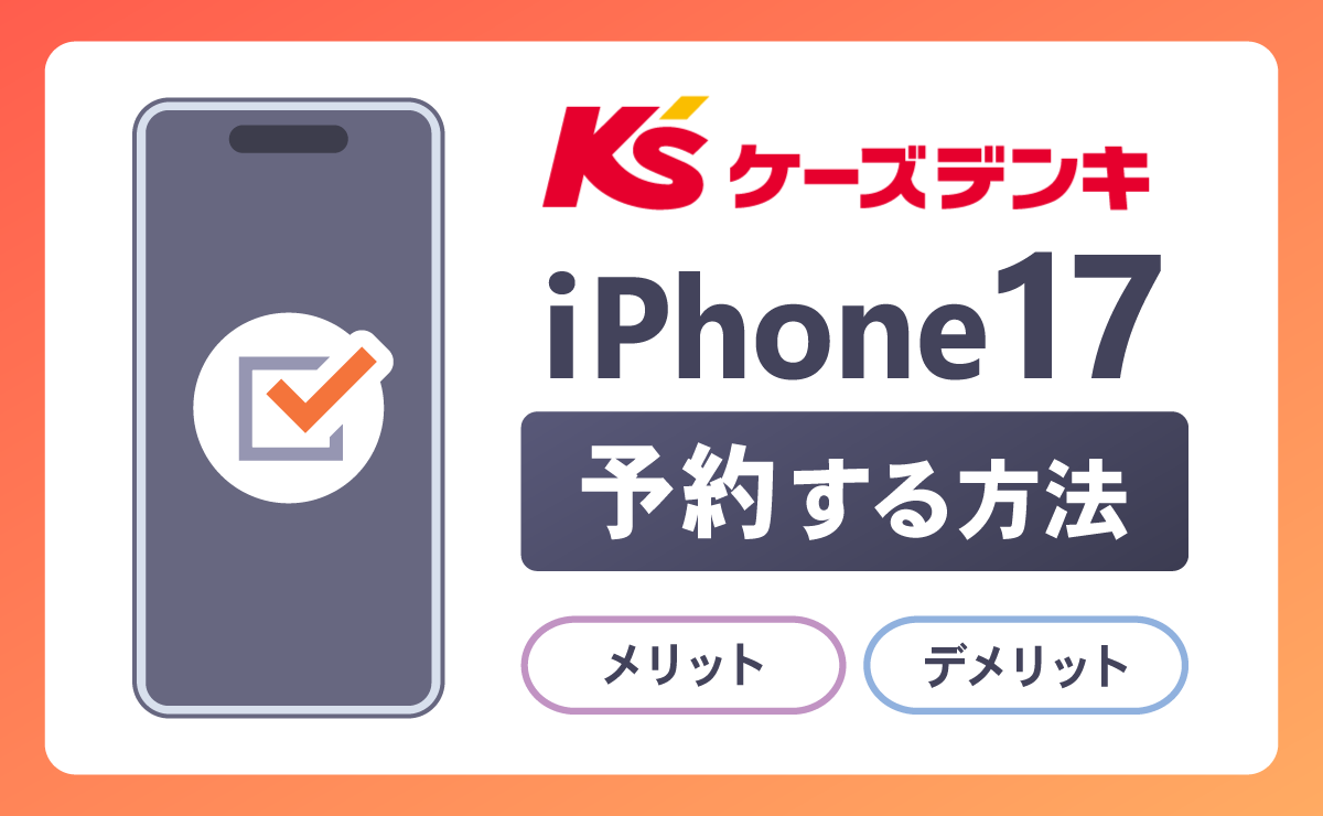 ケーズデンキでiPhone17を予約する方法！メリットとデメリットも解説